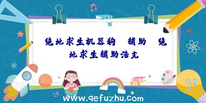 「绝地求生机器狗ps辅助」|绝地求生辅助浩克